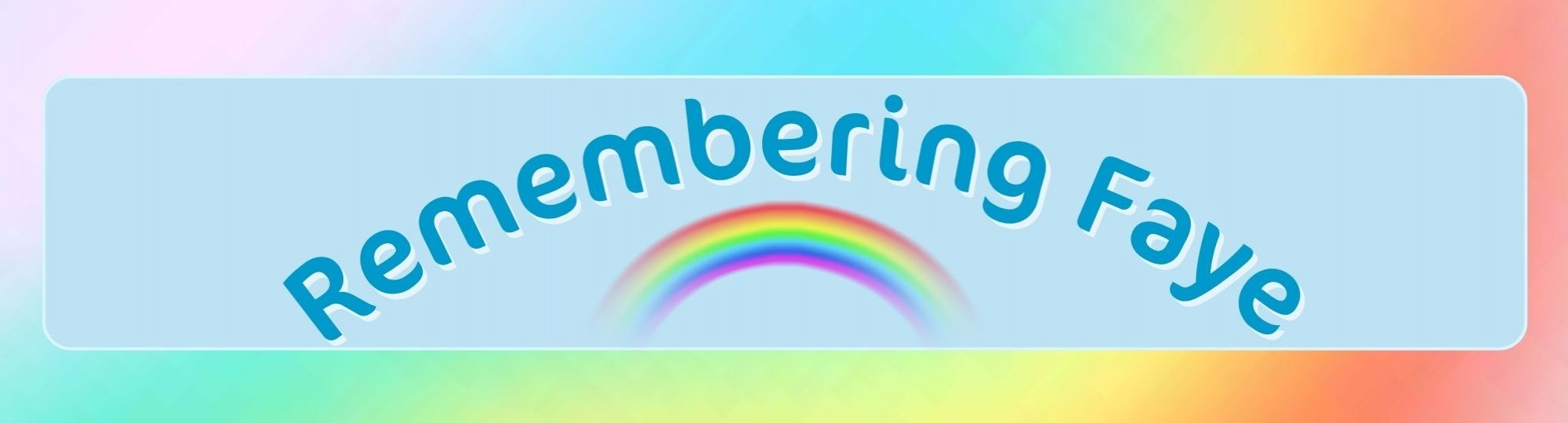 Colourful background with a rainbow in front, under the words 'remembering Faye'
