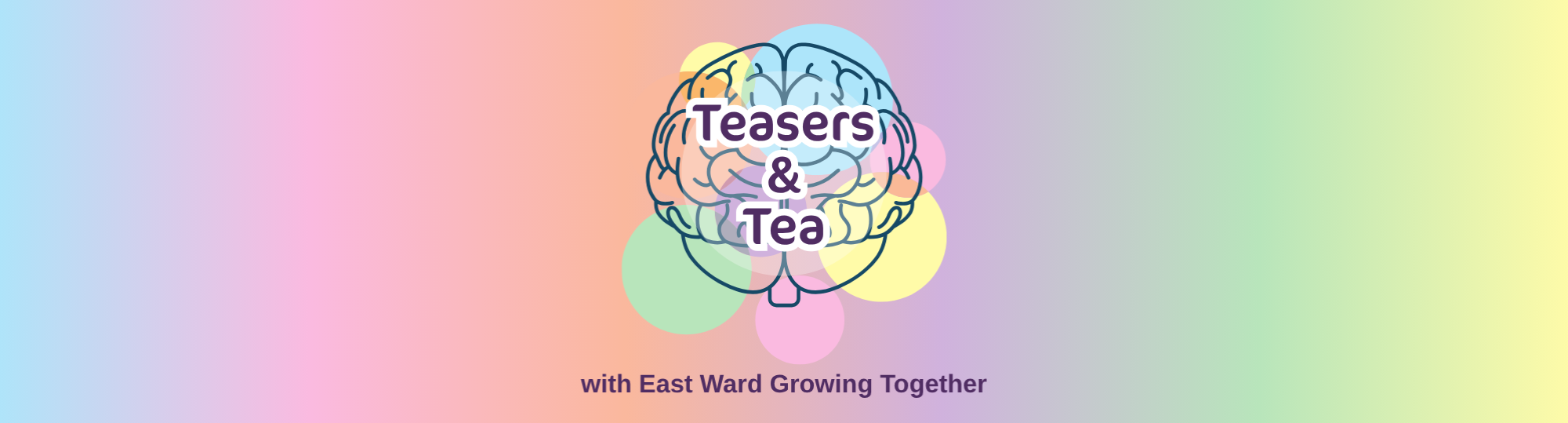 A brain and different coloured circles with the text 'Teasers & Tea with East Ward Growing Together' and colourful background